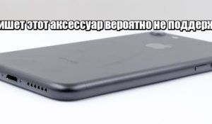 Айфон пишет этот аксессуар вероятно не поддерживается: что делать?